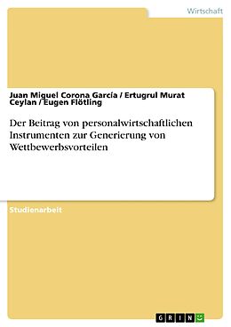 E-Book (pdf) Der Beitrag von personalwirtschaftlichen Instrumenten zur Generierung von Wettbewerbsvorteilen von Juan Miguel Corona García, Ertugrul Murat Ceylan, Eugen Flötling