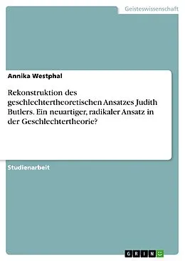 E-Book (pdf) Rekonstruktion des geschlechtertheoretischen Ansatzes von Judith Butler unter Bezugnahme der Fragestellung, inwiefern sie einen neuartigen, radikalen Ansatz in der Geschlechtertheorie liefert von Annika Westphal