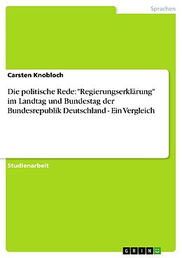 E-Book (pdf) Die politische Rede: "Regierungserklärung" im Landtag und Bundestag der Bundesrepublik Deutschland - Ein Vergleich von Carsten Knobloch