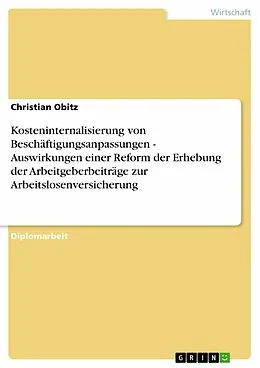 E-Book (epub) Kosteninternalisierung von Beschäftigungsanpassungen - Auswirkungen einer Reform der Erhebung der Arbeitgeberbeiträge zur Arbeitslosenversicherung von Christian Obitz