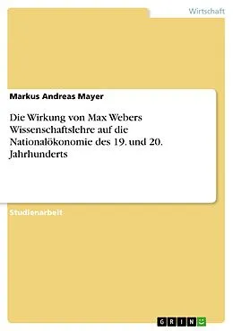 E-Book (epub) Die Wirkung von Max Webers Wissenschaftslehre auf die Nationalökonomie des 19. und 20. Jahrhunderts von Markus Andreas Mayer