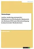 E-Book (pdf) Analyse marketing-strategischer Maßnahmen zur Erhöhung des Markanteils des Mediums DVD unter Berücksichtigung konkurrierender Medienformen von Thomas Berger