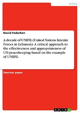 eBook (pdf) A decade of UNIFIL (United Nations Interim Forces in Lebanon)- A critical approach to the effectiveness and appropriateness of UN-peacekeeping based on the example of UNIFIL de David Federhen