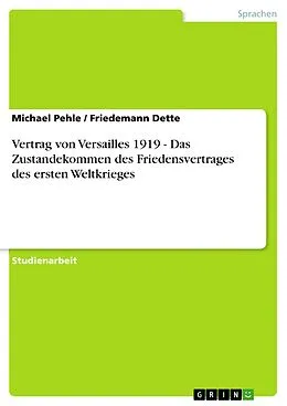 E-Book (epub) Vertrag von Versailles 1919 - Das Zustandekommen des Friedensvertrages des ersten Weltkrieges von Michael Pehle, Friedemann Dette