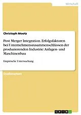E-Book (epub) Post Merger Integration - Eine empirische Untersuchung über die Erfolgsfaktoren bei Unternehmenszusammenschlüssen der produzierenden Industrie, mit Schwerpunkt im Bereich Anlagen- und Maschinenbau von Christoph Mootz