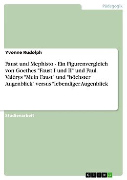E-Book (pdf) Faust und Mephisto - Ein Figurenvergleich von Goethes "Faust I und II" und Paul Valérys "Mein Faust" und "höchster Augenblick" versus "lebendiger Augenblick von Yvonne Rudolph
