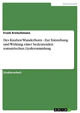 E-Book (epub) Des Knaben Wunderhorn - Zur Entstehung und Wirkung einer bedeutenden romantischen Liedersammlung von Frank Kretschmann