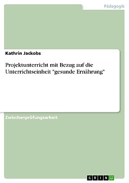 E-Book (pdf) Projektunterricht mit Bezug auf die Unterrichtseinheit "gesunde Ernährung" von Kathrin Jackobs
