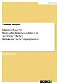 E-Book (pdf) Diagnosebasierte Risikoadjustierungsverfahren in wettbewerblichen Krankenversicherungssystemen von Thorsten Schmidt