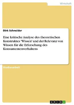 E-Book (pdf) Eine kritische Analyse des theoretischen Konstruktes 'Wissen' und der Relevanz von Wissen für die Erforschung des Konsumentenverhaltens von Dirk Schneider