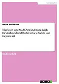E-Book (epub) Migration und Stadt Zuwanderung nach Deutschland und Berlin in Geschichte und Gegenwart von Heike Hoffmann