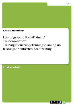 E-Book (pdf) Leistungssport Body-Trainer / Trainer-A-Lizenz: Trainingssteuerung/Trainingsplanung im leistungsorientierten Krafttraining von Christian Kubny