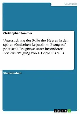 E-Book (epub) Untersuchung der Rolle des Heeres in der späten römischen Republik in Bezug auf politische Ereignisse unter besonderer Berücksichtigung von L. Cornelius Sulla von Christopher Sommer