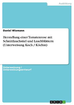 E-Book (pdf) Herstellung einer Tomatenrose mit Schnittlauchstiel und Lauchblättern (Unterweisung Koch / Köchin) von Daniel Wiemann