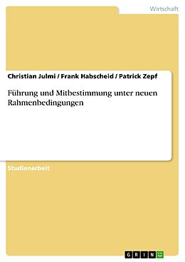 E-Book (pdf) Führung und Mitbestimmung unter neuen Rahmenbedingungen von Christian Julmi, Frank Habscheid, Patrick Zepf