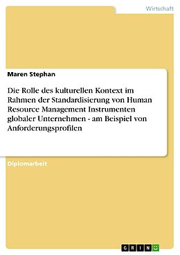 E-Book (pdf) Die Rolle des kulturellen Kontext im Rahmen der Standardisierung von Human Resource Management Instrumenten globaler Unternehmen - am Beispiel von Anforderungsprofilen von Maren Stephan