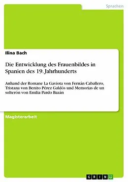 E-Book (pdf) Die Entwicklung des Frauenbildes in Spanien des 19. Jahrhunderts anhand der Romane La Gaviota von Fernán Caballero, Tristana von Benito Pérez Galdós und Memorias de un solterón von Emilia Pardo Bazán von Ilina Bach