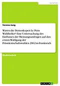 E-Book (pdf) Waren die Demoskopen Le Pens Wahlhelfer? Eine Untersuchung des Einflusses der Meinungsumfragen auf den ersten Wahlgang der Präsidentschaftswahlen 2002 in Frankreich von Verena Jung