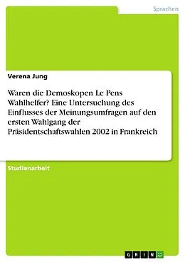E-Book (pdf) Waren die Demoskopen Le Pens Wahlhelfer? Eine Untersuchung des Einflusses der Meinungsumfragen auf den ersten Wahlgang der Präsidentschaftswahlen 2002 in Frankreich von Verena Jung