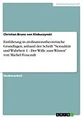 E-Book (pdf) Einführung in zivilisationstheoretische Grundlagen, anhand der Schrift "Sexualität und Wahrheit 1 - Der Wille zum Wissen" von Michel Foucault von Christian Bruno von Klobuczynski