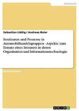 E-Book (pdf) Strukturen und Prozesse in Automobilhandelsgruppen - Aspekte zum Einsatz eines Intranets in deren Organisation und Informationstechnologie von Sebastian Lüttig, Andreas Baier