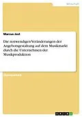 E-Book (pdf) Die notwendigen Veränderungen der Angebotsgestaltung auf dem Musikmarkt durch die Unternehmen der Musikproduktion von Marcus Jost