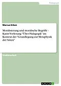 E-Book (pdf) Moralisierung und moralische Begriffe - Kants Vorlesung "Über Pädagogik" im Kontext der "Grundlegung zur Metaphysik der Sitten" von Marcus Erben