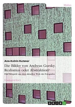 E-Book (epub) Andreas Gursky - Realismus oder Abstraktion? Fünf Beispiele aus dem aktuellen Werk des Fotografen von Ann-Katrin Kutzner