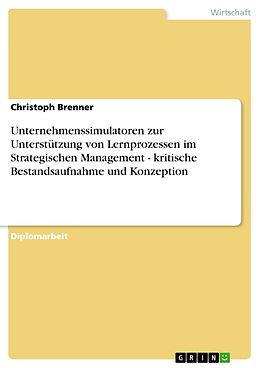 E-Book (pdf) Unternehmenssimulatoren zur Unterstützung von Lernprozessen im Strategischen Management - kritische Bestandsaufnahme und Konzeption von Christoph Brenner