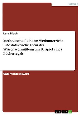 E-Book (pdf) Methodische Reihe im Werkunterricht - Eine didaktische Form der Wissensvermittlung am Beispiel eines Bücherregals von Lars Bloch