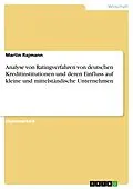 E-Book (pdf) Analyse von Ratingverfahren von deutschen Kreditinstitutionen und deren Einfluss auf kleine und mittelständische Unternehmen von Martin Rajmann