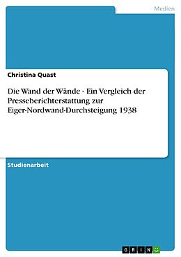 E-Book (epub) Die Wand der Wände - Ein Vergleich der Presseberichterstattung zur Eiger-Nordwand-Durchsteigung 1938 von Christina Quast