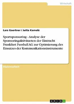 E-Book (epub) Sportsponsoring - Analyse der Sponsoringaktivitaeten der Eintracht Frankfurt Fussball AG zur Optimierung des Einsatzes der Kommunikationsinstrumente von Lars Gaertner, Jutta Kamolz