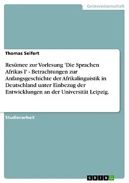 E-Book (epub) Resümee zur Vorlesung 'Die Sprachen Afrikas I' - Betrachtungen zur Anfangsgeschichte der Afrikalinguistik in Deutschland unter Einbezug der Entwicklungen an der Universität Leipzig. von Thomas Seifert