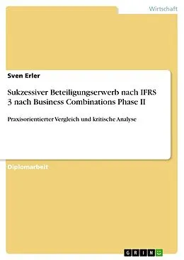 E-Book (epub) Sukzessiver Beteiligungserwerb nach IFRS 3 nach Business Combinations Phase II - Praxisorientierter Vergleich und kritische Analyse von Sven Erler