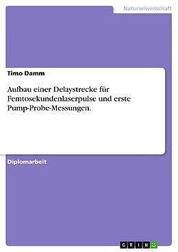E-Book (pdf) Aufbau einer Delaystrecke für Femtosekundenlaserpulse und erste Pump-Probe-Messungen. von Timo Damm