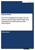 E-Book (epub) Über den Suchgiganten Google oder die Antwort auf die Frage: Wird Google auch zukünftig den Suchmaschinenmarkt beherrschen? von Susanne Richter