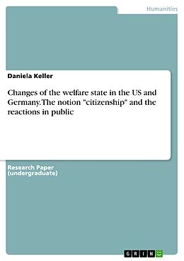 E-Book (pdf) Changes of the welfare state in the US and in Germany: Theoretical Framework of the notion citizenship in both countries and an investigation of the reactions of the press, the population and political parties von Daniela Keller