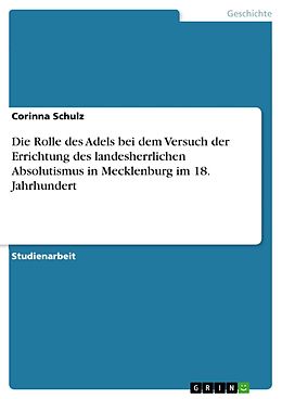 E-Book (pdf) Die Rolle des Adels bei dem Versuch der Errichtung des landesherrlichen Absolutismus in Mecklenburg im 18. Jahrhundert von Corinna Schulz