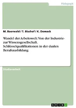 E-Book (epub) Wandel der Arbeitswelt: Von der Industrie- zur Wissensgesellschaft unter dem Fokus von Schlüsselqualifikationen in der dualen Berufsausbildung von M. Baerwald, T. Bischof, K. Domack