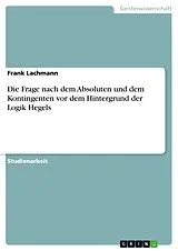 E-Book (pdf) Die Frage nach dem Absoluten und dem Kontingenten vor dem Hintergrund der Logik Hegels von Frank Lachmann