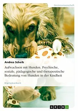 E-Book (epub) Aufwachsen mit Hunden - Psychische, soziale, pädagogische und therapeutische Bedeutung von Hunden in der Kindheit von Andrea Scheib