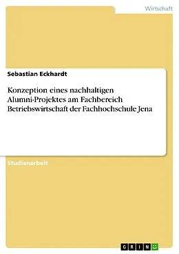 E-Book (epub) Konzeption eines nachhaltigen Alumni-Projektes am Fachbereich Betriebswirtschaft der Fachhochschule Jena. Situationsanalyse der FH im Allgemeinen und des Fachbereiches Betriebswirtschaft im Speziellen von Sebastian Eckhardt