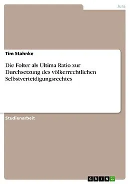 E-Book (epub) Die Folter als Ultima Ratio zur Durchsetzung des völkerrechtlichen Selbstverteidigungsrechtes von Tim Stahnke