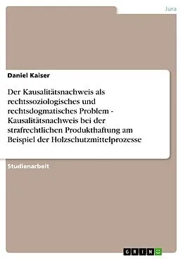 E-Book (epub) Der Kausalitätsnachweis als rechtssoziologisches und rechtsdogmatisches Problem - Kausalitätsnachweis bei der strafrechtlichen Produkthaftung am Beispiel der Holzschutzmittelprozesse von Daniel Kaiser