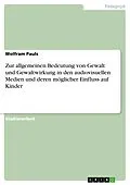 E-Book (epub) Zur allgemeinen Bedeutung von Gewalt und Gewaltwirkung in den audiovisuellen Medien und deren möglicher Einfluss auf Kinder von Wolfram Pauls