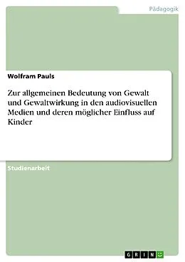 E-Book (epub) Zur allgemeinen Bedeutung von Gewalt und Gewaltwirkung in den audiovisuellen Medien und deren möglicher Einfluss auf Kinder von Wolfram Pauls