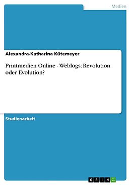 E-Book (pdf) Printmedien Online - Weblogs: Revolution oder Evolution? von Alexandra-Katharina Kütemeyer