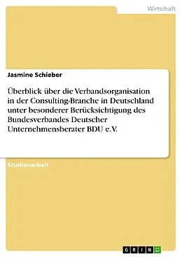 E-Book (epub) Überblick über die Verbandsorganisation in der Consulting-Branche in Deutschland unter besonderer Berücksichtigung des Bundesverbandes Deutscher Unternehmensberater BDU e.V. von Jasmine Schieber