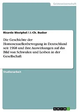 E-Book (epub) Die Geschichte der Homosexuellenbewegung in Deutschland seit 1968 und ihre Auswirkungen auf das Bild von Schwulen und Lesben in der Gesellschaft von Ricardo Westphal, J. -Ch. Busker